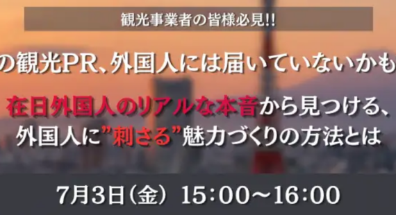 【7/3(金）15：00～】 観光事業者の方必見！！ 在日外国人のリアルな本音から見つける、外国人に”刺さる”コンテンツ造成セミナー開催！